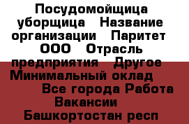 Посудомойщица-уборщица › Название организации ­ Паритет, ООО › Отрасль предприятия ­ Другое › Минимальный оклад ­ 23 000 - Все города Работа » Вакансии   . Башкортостан респ.